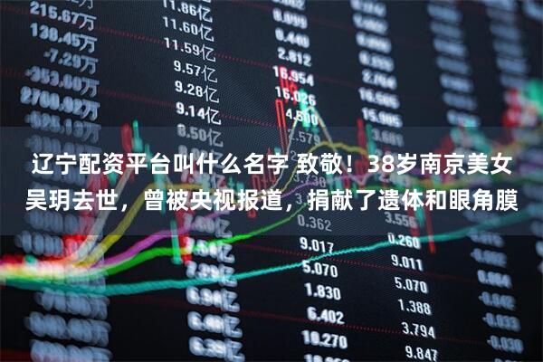 辽宁配资平台叫什么名字 致敬！38岁南京美女吴玥去世，曾被央视报道，捐献了遗体和眼角膜