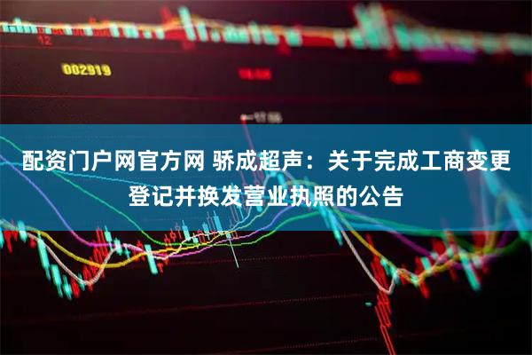 配资门户网官方网 骄成超声：关于完成工商变更登记并换发营业执照的公告