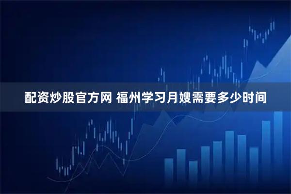 配资炒股官方网 福州学习月嫂需要多少时间